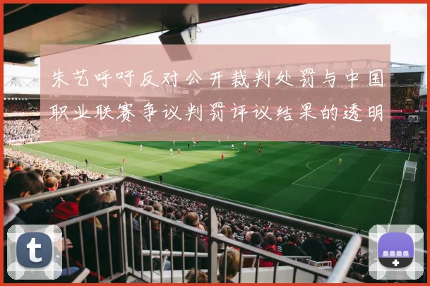 朱艺呼吁反对公开裁判处罚与中国职业联赛争议判罚评议结果的透明化探讨